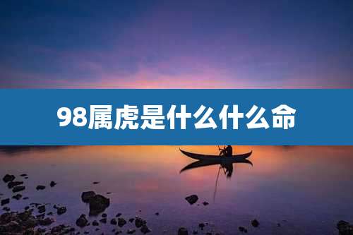 98属虎是什么什么命