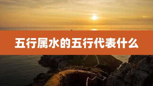 五行属水的五行代表什么