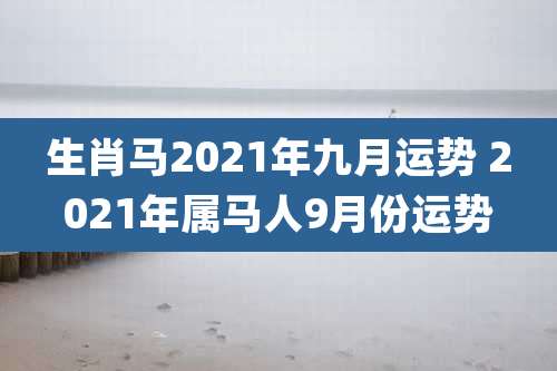 生肖马2021年九月运势 2021年属马人9月份运势