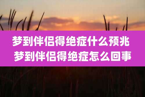 梦到伴侣得绝症什么预兆 梦到伴侣得绝症怎么回事