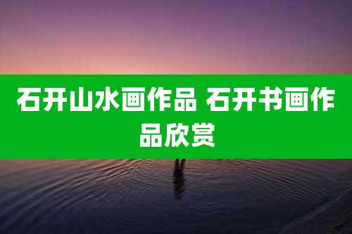 石开山水画作品 石开书画作品欣赏