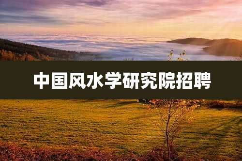 中国风水学研究院招聘