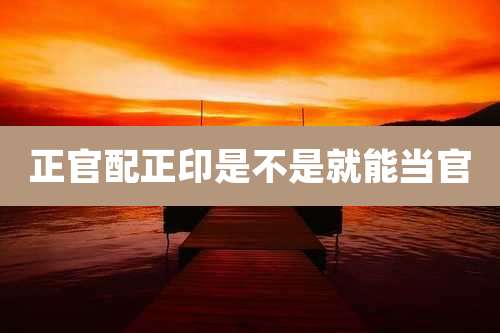正官配正印是不是就能当官
