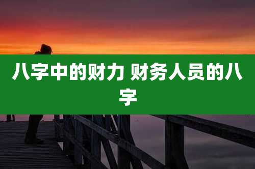 八字中的财力 财务人员的八字