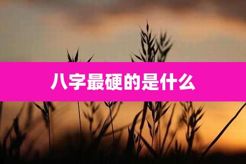 八字最硬的是什么