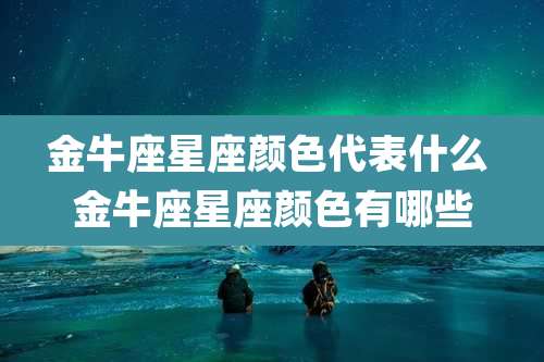 金牛座星座颜色代表什么 金牛座星座颜色有哪些