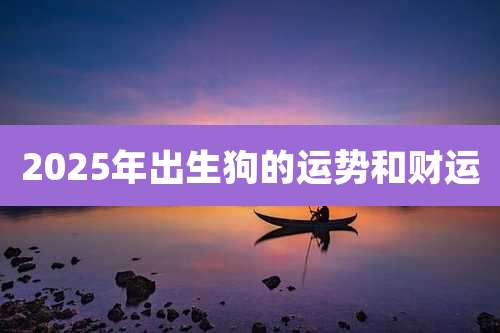 2025年出生狗的运势和财运