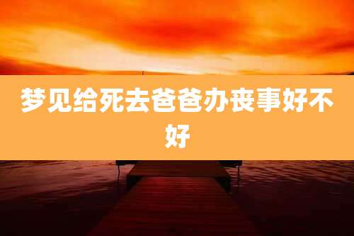 梦见给死去爸爸办丧事好不好