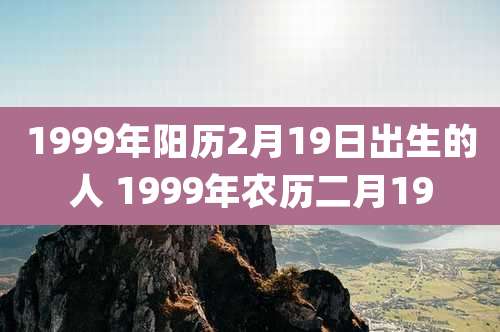 1999年阳历2月19日出生的人 1999年农历二月19