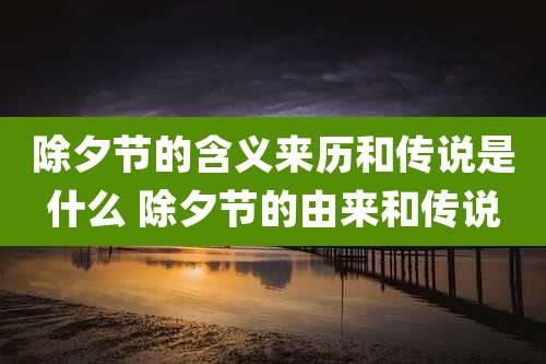 除夕节的含义来历和传说是什么 除夕节的由来和传说