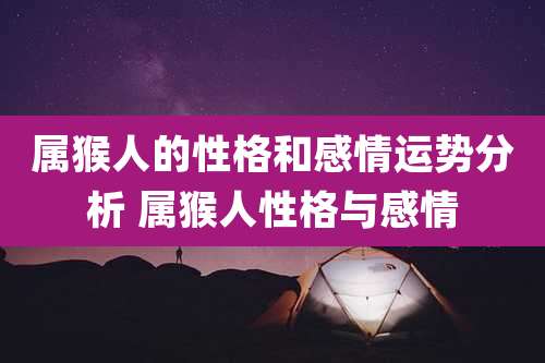 属猴人的性格和感情运势分析 属猴人性格与感情