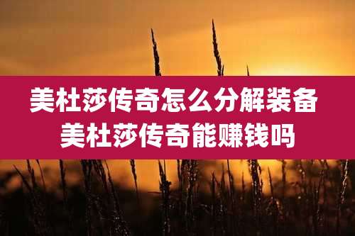 美杜莎传奇怎么分解装备 美杜莎传奇能赚钱吗