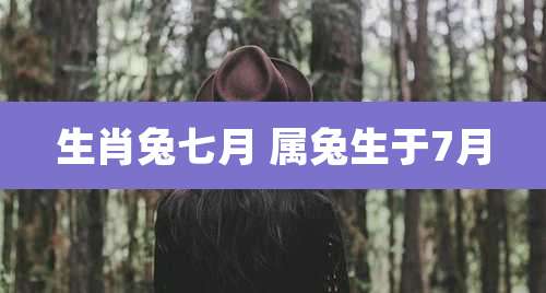 生肖兔七月 属兔生于7月