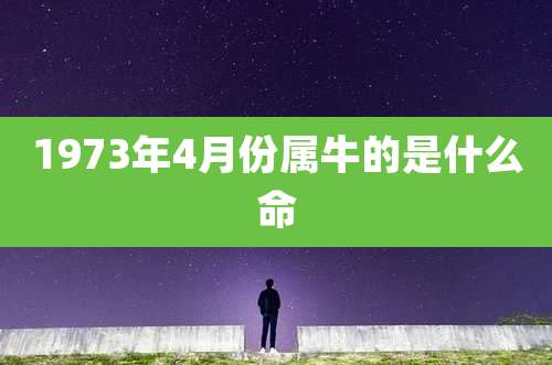 1973年4月份属牛的是什么命