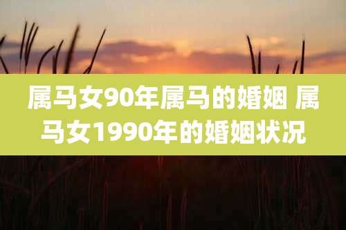 属马女90年属马的婚姻 属马女1990年的婚姻状况