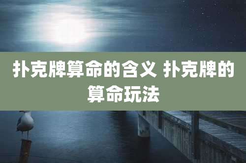 扑克牌算命的含义 扑克牌的算命玩法