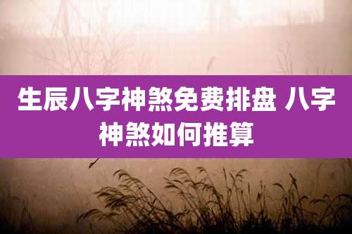 生辰八字神煞免费排盘 八字神煞如何推算
