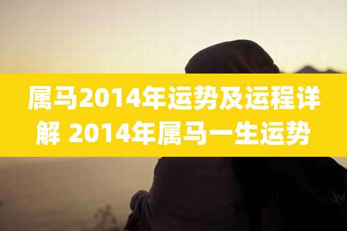 属马2014年运势及运程详解 2014年属马一生运势