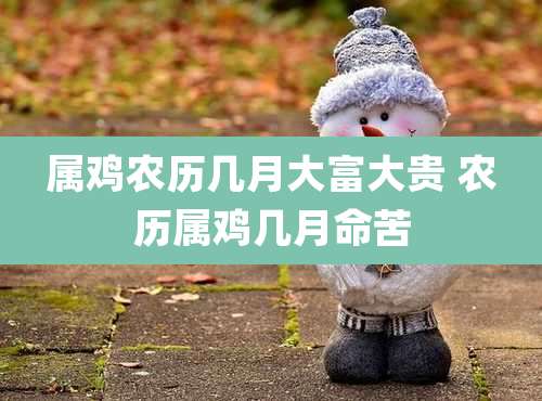 属鸡农历几月大富大贵 农历属鸡几月命苦