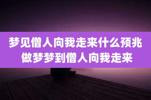梦见僧人向我走来什么预兆 做梦梦到僧人向我走来