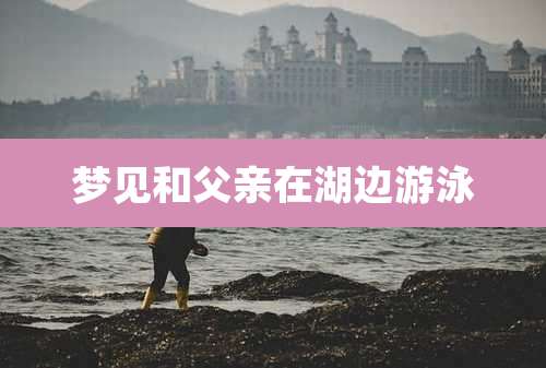 梦见和父亲在湖边游泳