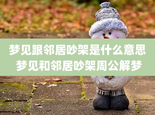 梦见跟邻居吵架是什么意思 梦见和邻居吵架周公解梦