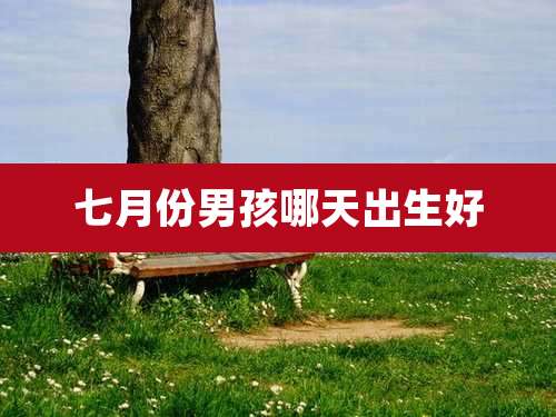 七月份男孩哪天出生好