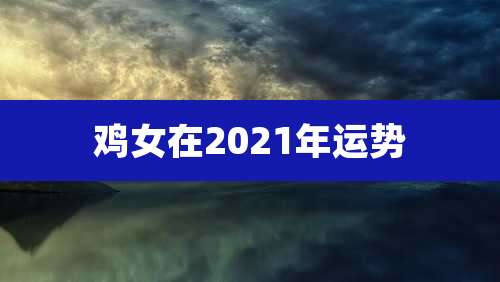 鸡女在2021年运势