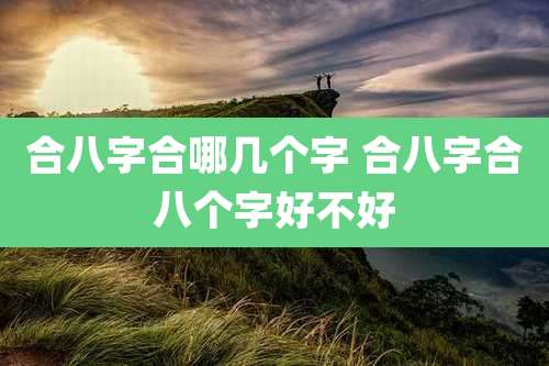 合八字合哪几个字 合八字合八个字好不好