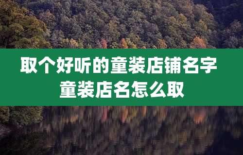 取个好听的童装店铺名字 童装店名怎么取
