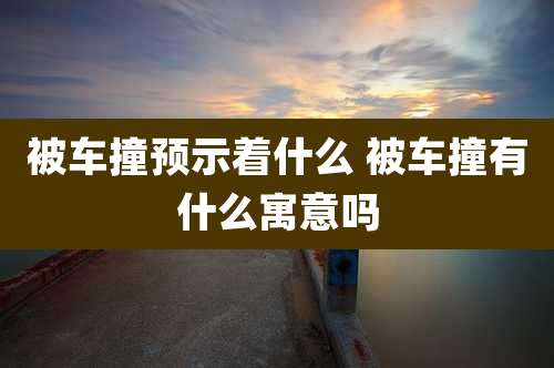 被车撞预示着什么 被车撞有什么寓意吗