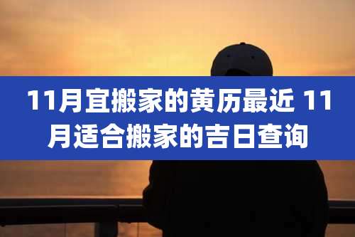 11月宜搬家的黄历最近 11月适合搬家的吉日查询