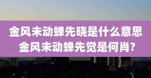 金风未动蝉先晓是什么意思 金风未动蝉先觉是何肖?