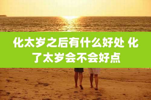 化太岁之后有什么好处 化了太岁会不会好点