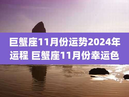 巨蟹座11月份运势2024年运程 巨蟹座11月份幸运色