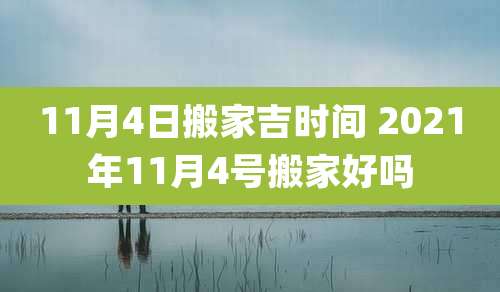 11月4日搬家吉时间 2021年11月4号搬家好吗