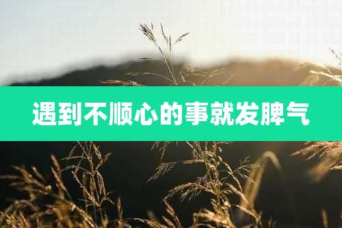 遇到不顺心的事就发脾气