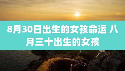8月30日出生的女孩命运 八月三十出生的女孩