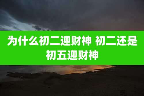为什么初二迎财神 初二还是初五迎财神