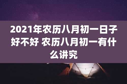 2021年农历八月初一日子好不好 农历八月初一有什么讲究