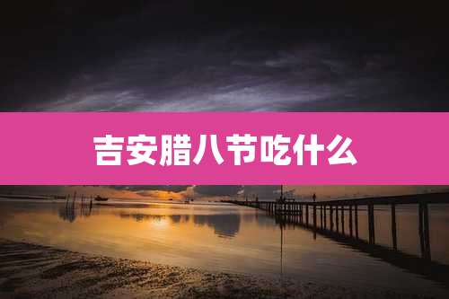 吉安腊八节吃什么