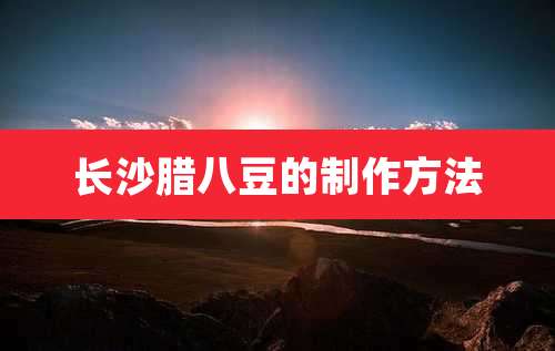 长沙腊八豆的制作方法