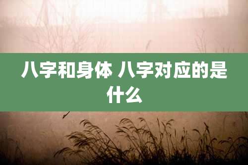 八字和身体 八字对应的是什么