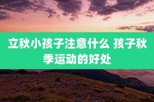 立秋小孩子注意什么 孩子秋季运动的好处