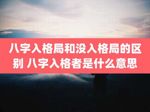 八字入格局和没入格局的区别 八字入格者是什么意思