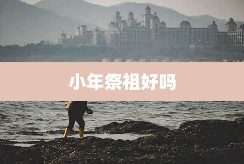 小年祭祖好吗