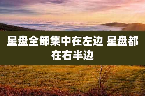 星盘全部集中在左边 星盘都在右半边