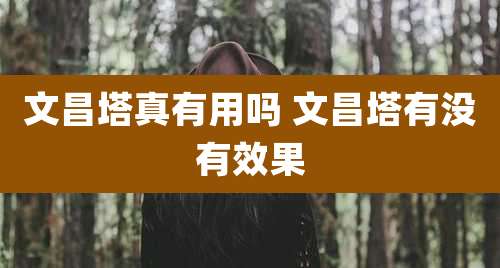 文昌塔真有用吗 文昌塔有没有效果