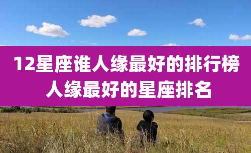 12星座谁人缘最好的排行榜 人缘最好的星座排名