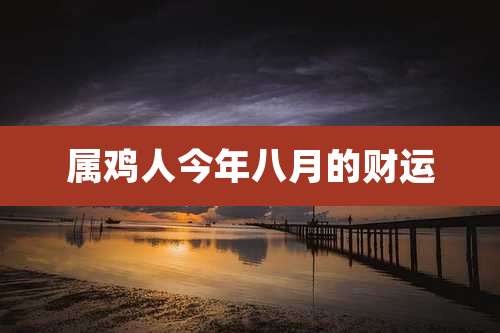 属鸡人今年八月的财运